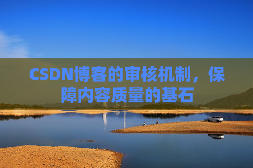 CSDN博客的审核机制，保障内容质量的基石
